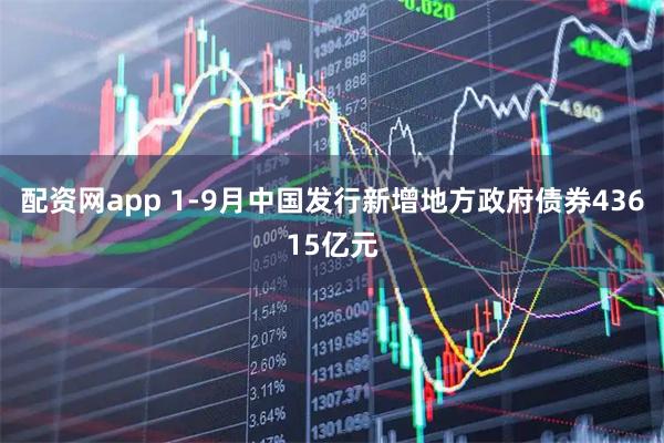 配资网app 1-9月中国发行新增地方政府债券43615亿元