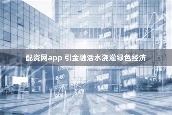 配资网app 引金融活水浇灌绿色经济