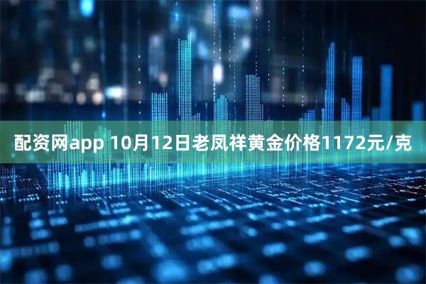 配资网app 10月12日老凤祥黄金价格1172元/克