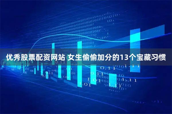 优秀股票配资网站 女生偷偷加分的13个宝藏习惯