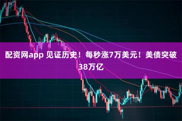 配资网app 见证历史！每秒涨7万美元！美债突破38万亿