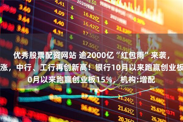 优秀股票配资网站 逾2000亿“红包雨”来袭，“银伟大”炸裂上涨，中行、工行再创新高！银行10月以来跑赢创业板15%，机构:增配