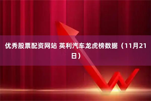 优秀股票配资网站 英利汽车龙虎榜数据（11月21日）