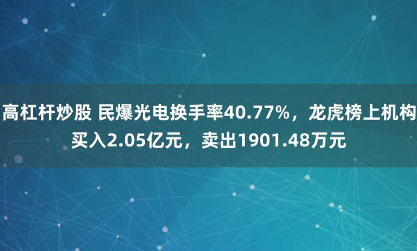 高杠杆炒股 民爆光电换手率40.77%，龙虎榜上机构买入2.05亿元，卖出1901.48万元