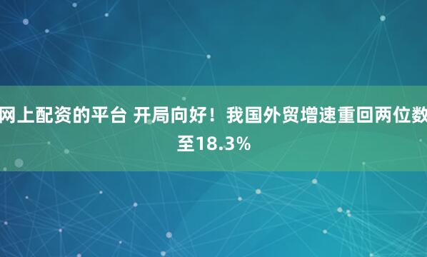 网上配资的平台 开局向好！我国外贸增速重回两位数至18.3%