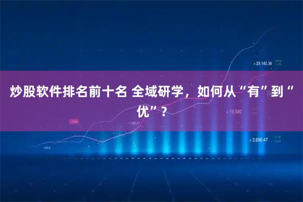 炒股软件排名前十名 全域研学，如何从“有”到“优”？