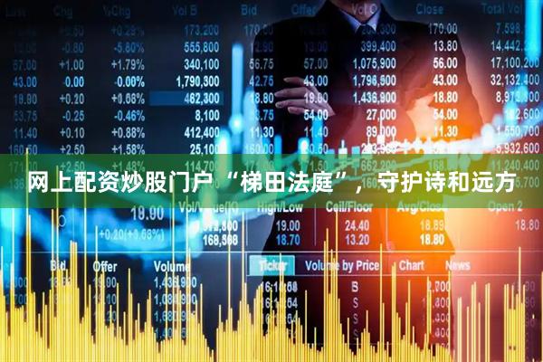 网上配资炒股门户 “梯田法庭”，守护诗和远方