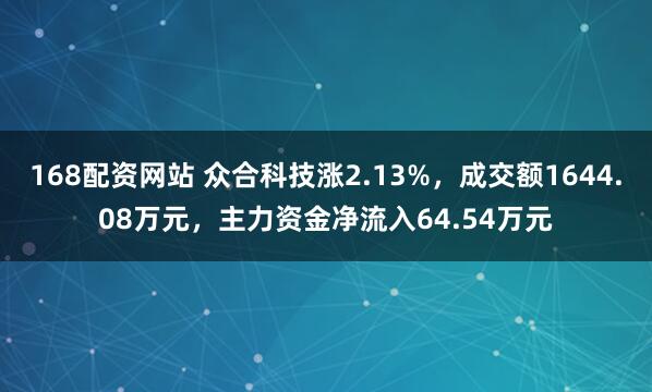 168配资网站 众合科技涨2.13%，成交额1644.08万元，主力资金净流入64.54万元