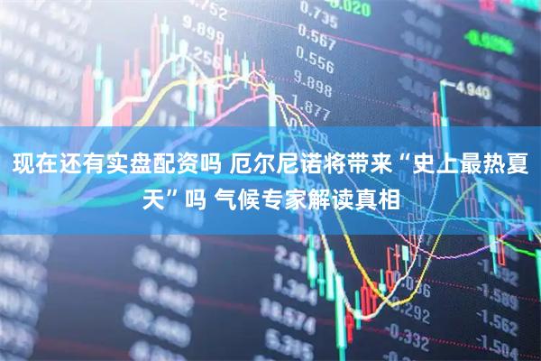 现在还有实盘配资吗 厄尔尼诺将带来“史上最热夏天”吗 气候专家解读真相