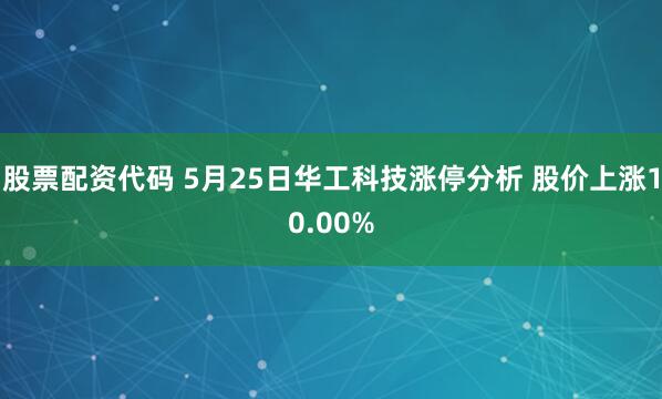 股票配资代码 5月25日华工科技涨停分析 股价上涨10.00%