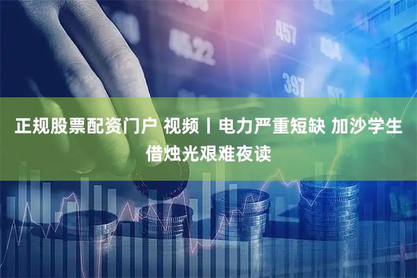 正规股票配资门户 视频丨电力严重短缺 加沙学生借烛光艰难夜读